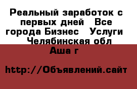 Реальный заработок с первых дней - Все города Бизнес » Услуги   . Челябинская обл.,Аша г.